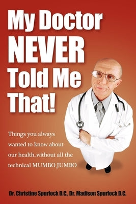 My Doctor Never Told Me That!: Things You Always Wanted to Know about Our Health?without All the Technical Mumbo Jumbo by Spurlock, Christine