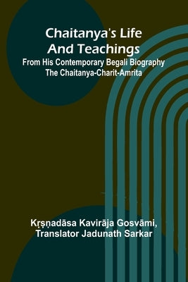 Chaitanya's Life And Teachings; From his contemporary Begali biography the Chaitanya-charit-amrita by Kavirāja Gosvāmi, KṛM