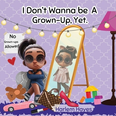 I Don't Wanna Be A Grown-up, Yet: A Fun, Modern-Day Picture Book About Childhood & Enjoying The Present Moment For Kids Ages 3-8 by Hayes, Harlem