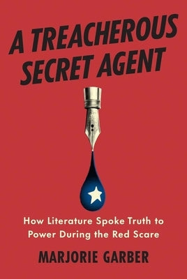 A Treacherous Secret Agent: How Literature Spoke Truth to Power During the Red Scare by Garber, Marjorie