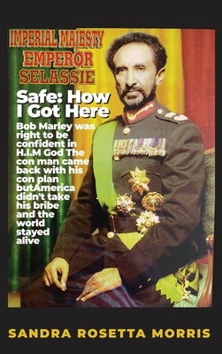 Safe: How I Got Here: Bob Marley was right to be confident in H.I.M God The con man came back with his con plan but America by Morris, Sandra Rosetta