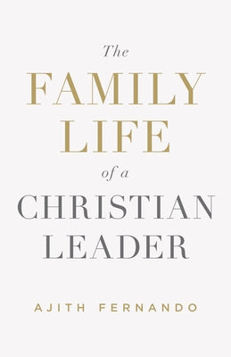 The Family Life of a Christian Leader by Fernando, Ajith
