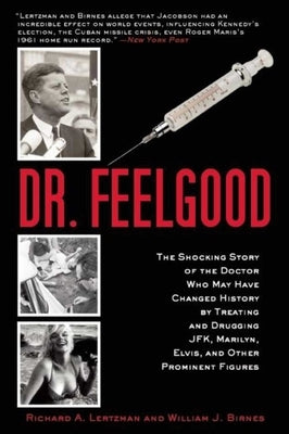 Dr. Feelgood: The Shocking Story of the Doctor Who May Have Changed History by Treating and Drugging Jfk, Marilyn, Elvis, and Other Prominent Figures by Lertzman, Richard A.