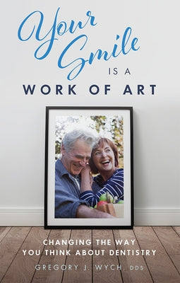 Your Smile Is a Work of Art: Changing the Way You Think about Dentistry by Wych, Gregory J.