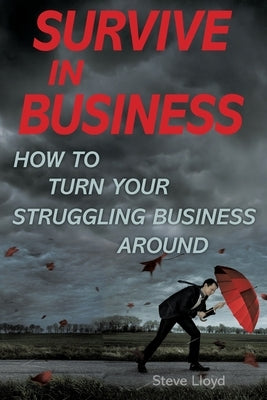 Survive in Business: How to Turn Your Struggling Business Around by Lloyd, Steve