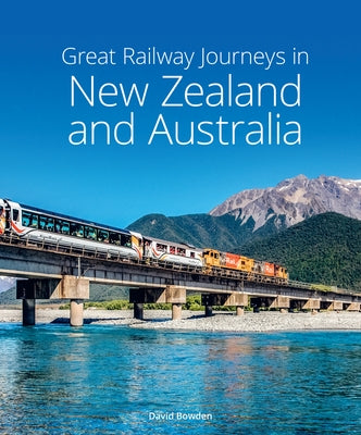Great Railway Journeys in New Zealand & Australia by Bowden, David