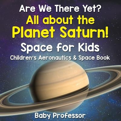 Are We There Yet? All About the Planet Saturn! Space for Kids - Children's Aeronautics & Space Book by Baby Professor