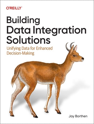 Building Data Integration Solutions: Unifying Data for Enhanced Decision Making by Borthen, Jay