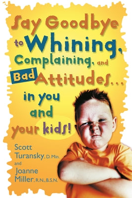 Say Goodbye to Whining, Complaining, and Bad Attitudes... in You and Your Kids by Turansky, Scott