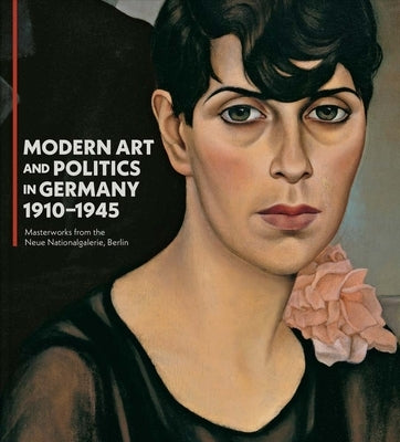 Modern Art and Politics in Germany 1910-1945: Masterworks from the Neue Nationalgalerie, Berlin by Shackelford, George T. M.