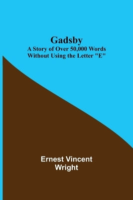 Gadsby: A Story of Over 50,000 Words Without Using the Letter "E" by Vincent Wright, Ernest