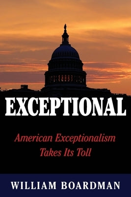 Exceptional: American Exceptionalism Takes Its Toll by Boardman, William