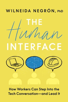 The Human Interface: How Workers Can Step Into the Tech Conversation--And Lead It by NegrÃ³n, Wilneida