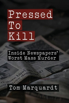 Pressed to Kill: Inside Newspapers' Worst Mass Murder by Marquardt, Tom