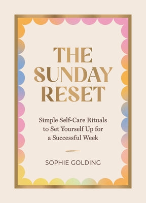 The Sunday Reset: Simple Self-Care Rituals to Set Yourself Up for a Successful Week by Golding, Sophie