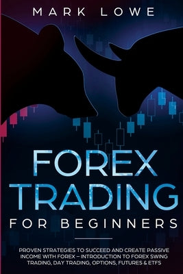 Forex Trading for Beginners: Proven Strategies to Succeed and Create Passive Income with Forex - Introduction to Forex Swing Trading, Day Trading, by Lowe, Mark