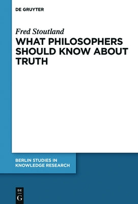 What Philosophers Should Know about Truth by Stoutland, Fred