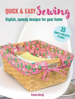 Quick & Easy Sewing: 35 Simple Projects to Make: Stylish, Speedy Designs for Your Home by Hardy, Emma