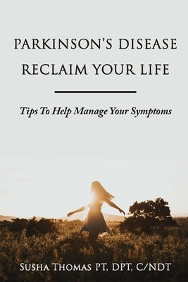 Parkinson's Disease Reclaim your Life- Tips to help manage your Symptoms by Thomas, Susha