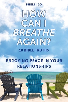 How Can I Breathe Again?: 10 Bible Truths, Enjoying Peace in Your Relationships by Jo, Shelli