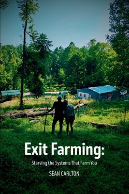 Exit Farming: Starving the Systems That Farm You by Carlton, Sean