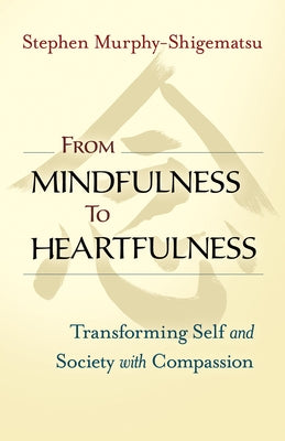 From Mindfulness to Heartfulness: Transforming Self and Society with Compassion by Murphy-Shigematsu, Stephen