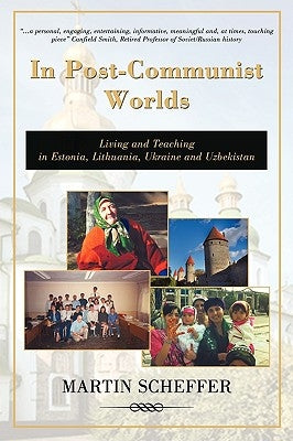 In Post-Communist Worlds: Living and Teaching in Estonia, Lithuania, Ukraine and Uzbekistan by Scheffer, Martin