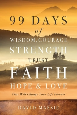 99 Days of Wisdom, Courage, Strength, Trust, Faith, Hope & Love: That Will Change Your Life Forever by Massie, David