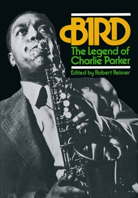 Bird: The Legend of Charlie Parker by Reisner, Robert G.