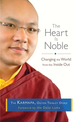 The Heart Is Noble: Changing the World from the Inside Out by The Seventeenth Karmapa