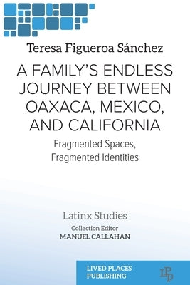 A Family's Endless Journey Between Oaxaca, M?xico, and California: Fragmented Spaces, Fragmented Identities by Figueroa S?nchez, Teresa