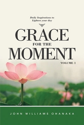 Grace for The Moment Daily Inspirations to lighten your day volume 1 by Williams Ohanaka, John