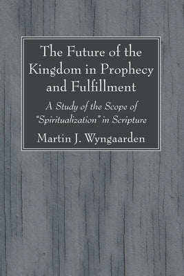 The Future of the Kingdom in Prophecy and Fulfillment by Wyngaarden, Martin J.