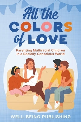 All the Colors of Love: Parenting Multiracial Children in a Racially Conscious World by Publishing, Well-Being