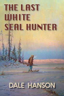 The Last White Seal Hunter by Hanson, Dale
