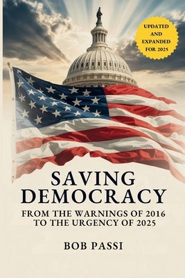 Saving Democracy: From the Warnings of 2016 to the Urgency of 2025 by Passi, Bob