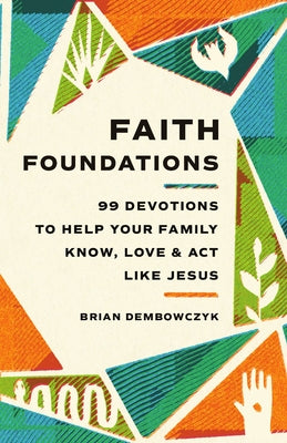Faith Foundations: 99 Devotions to Help Your Family Know, Love, and Act Like Jesus by Dembowczyk, Brian