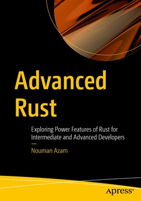 Advanced Rust: Exploring Power Features of Rust for Intermediate and Advanced Developers by Azam, Nouman