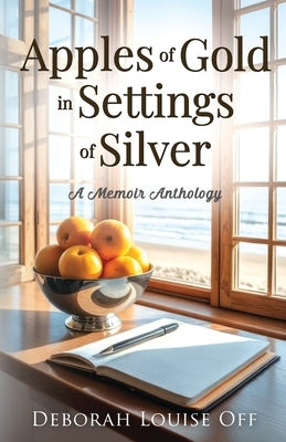 Apples of Gold in Settings of Silver: A Memoir Anthology by Off, Deborah Louise