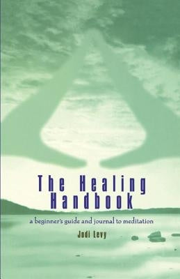 The Healing Handbook: A Beginner's Guide and Journal to Meditation by Levy, Jodi