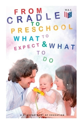 From Cradle to Preschool - What to Expect & What to Do: Help Your Child's Development with Learning Activities, Encouraging Practices & Fun Games by Education, U. S. Department of