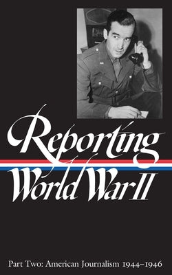 Reporting World War II Vol. 2 (Loa #78): American Journalism 1944-1946 by Hynes, Samuel