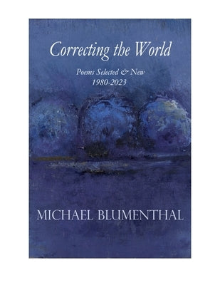 Correcting the World: Poems Selected & New 1980-2024 by Blumenthal, Michael