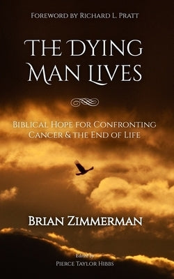 The Dying Man Lives: Biblical Hope for Confronting Cancer and the End of Life by Zimmerman, Brian