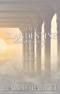 The Clandestine Dawning of the Gods by Parker, Hallie