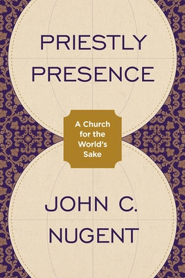 Priestly Presence: A Church for the World's Sake by Nugent, John C.