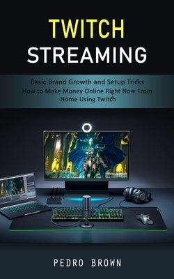 Twitch Streaming: Basic Brand Growth and Setup Tricks (How to Make Money Online Right Now From Home Using Twitch) by Brown, Pedro