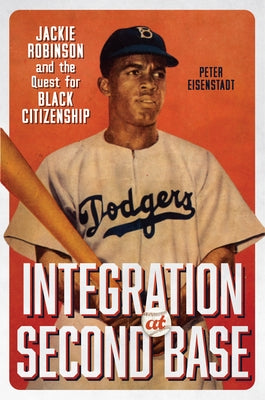 Integration at Second Base: Jackie Robinson and the Quest for Black Citizenship by Eisenstadt, Peter