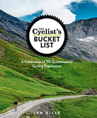 The Cyclist's Bucket List: A Celebration of 75 Quintessential Cycling Experiences by Dille, Ian