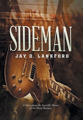 Sideman: A Story about the Invisible Heroes of the Music Business by Jay D Lankford